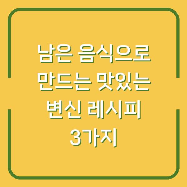 남은 음식으로 만드는 맛있는 변신 레시피 3가지