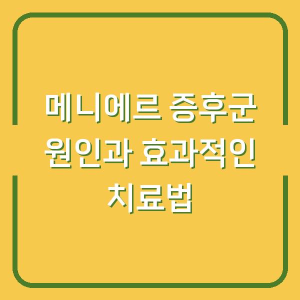 메니에르 증후군 원인과 효과적인 치료법
