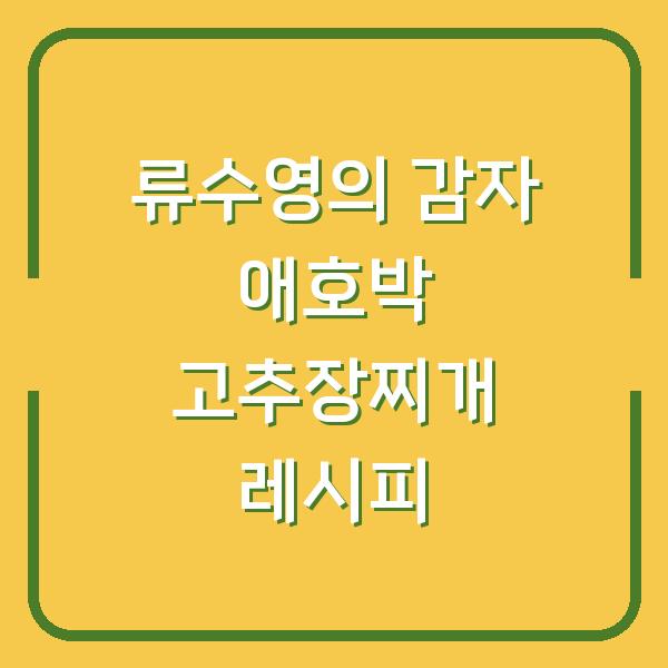 류수영의 감자 애호박 고추장찌개 레시피