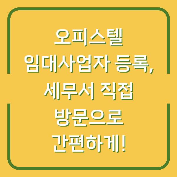 오피스텔 임대사업자 등록, 세무서 직접 방문으로 간편하게!