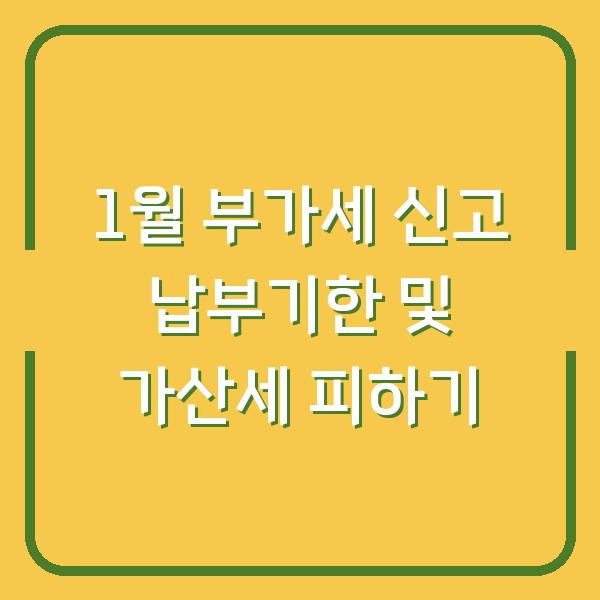 1월 부가세 신고 납부기한 및 가산세 피하기