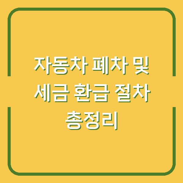 자동차 폐차 및 세금 환급 절차 총정리