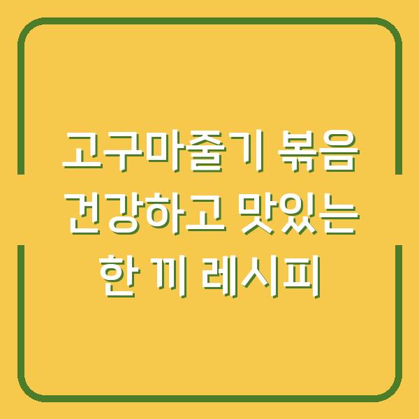 고구마줄기 볶음 건강하고 맛있는 한 끼 레시피