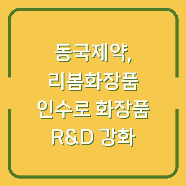 동국제약, 리봄화장품 인수로 화장품 R&D 강화