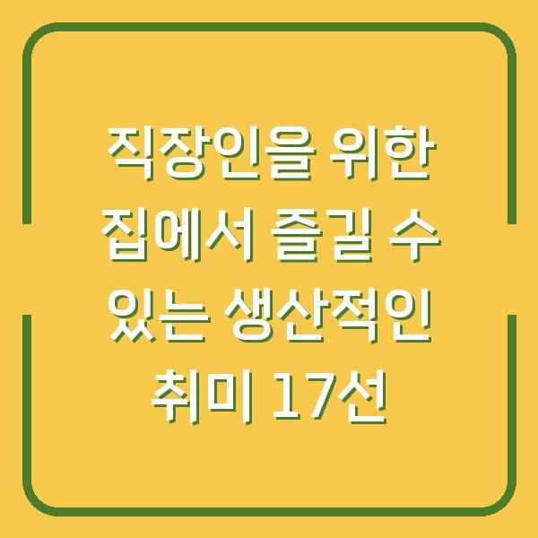 직장인을 위한 집에서 즐길 수 있는 생산적인 취미 17선