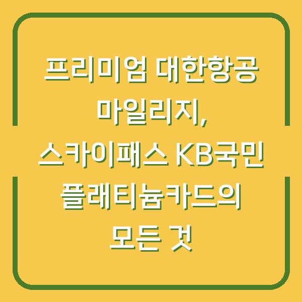 프리미엄 대한항공 마일리지, 스카이패스 KB국민 플래티늄카드의 모든 것