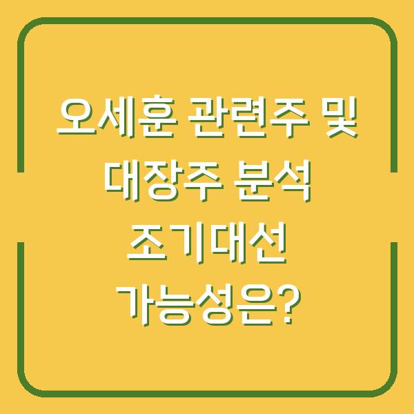 오세훈 관련주 및 대장주 분석 조기대선 가능성은?