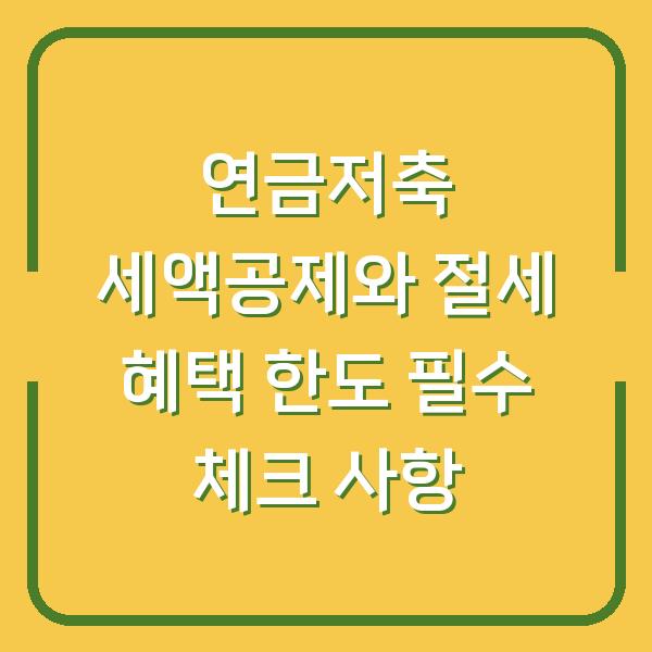 연금저축 세액공제와 절세 혜택 한도 필수 체크 사항