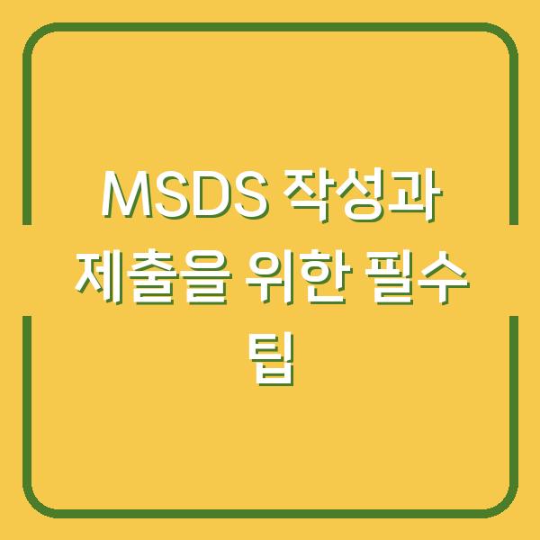 MSDS 작성과 제출을 위한 필수 팁