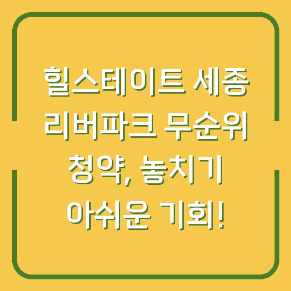 힐스테이트 세종 리버파크 무순위 청약, 놓치기 아쉬운 기회!