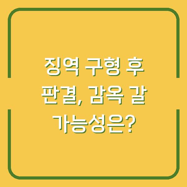 징역 구형 후 판결, 감옥 갈 가능성은?
