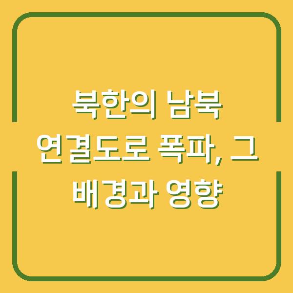 북한의 남북 연결도로 폭파, 그 배경과 영향