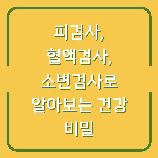 피검사, 혈액검사, 소변검사로 알아보는 건강 비밀