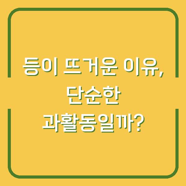 등이 뜨거운 이유, 단순한 과활동일까?