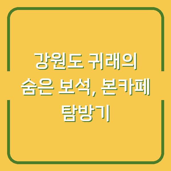 강원도 귀래의 숨은 보석, 본카페 탐방기