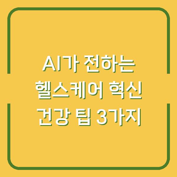AI가 전하는 헬스케어 혁신 건강 팁 3가지
