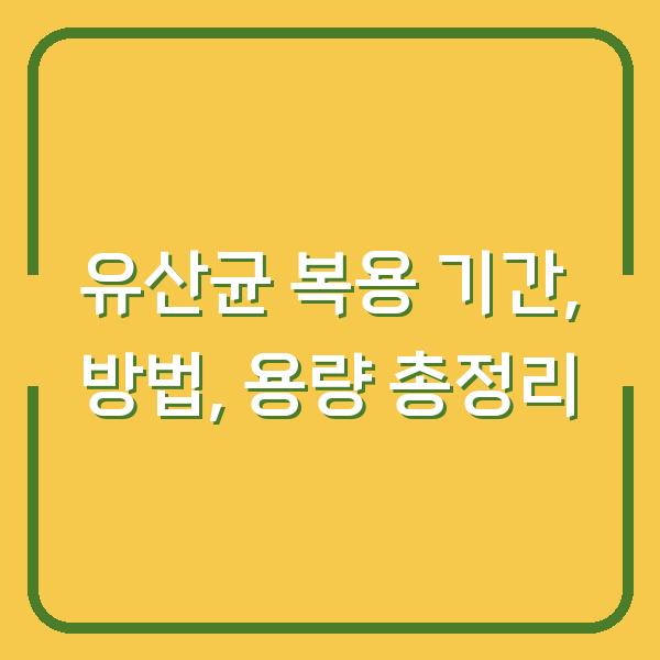 유산균 복용 기간, 방법, 용량 총정리