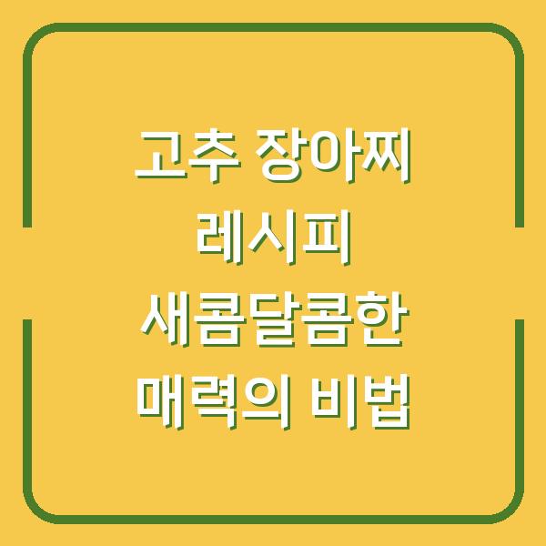 고추 장아찌 레시피 새콤달콤한 매력의 비법