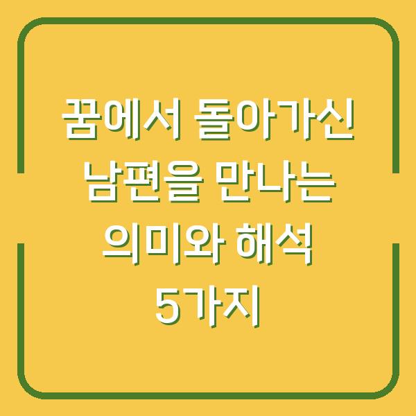 꿈에서 돌아가신 남편을 만나는 의미와 해석 5가지