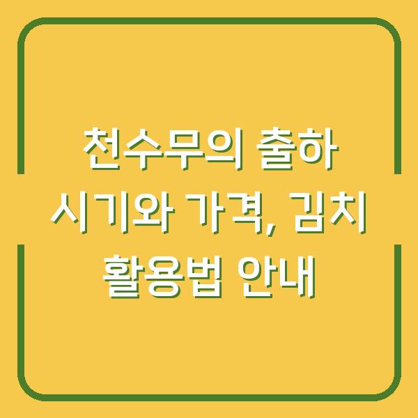 천수무의 출하 시기와 가격, 김치 활용법 안내
