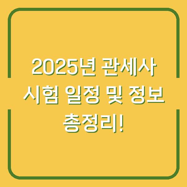 2025년 관세사 시험 일정 및 정보 총정리!