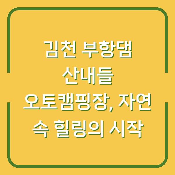 김천 부항댐 산내들 오토캠핑장, 자연 속 힐링의 시작