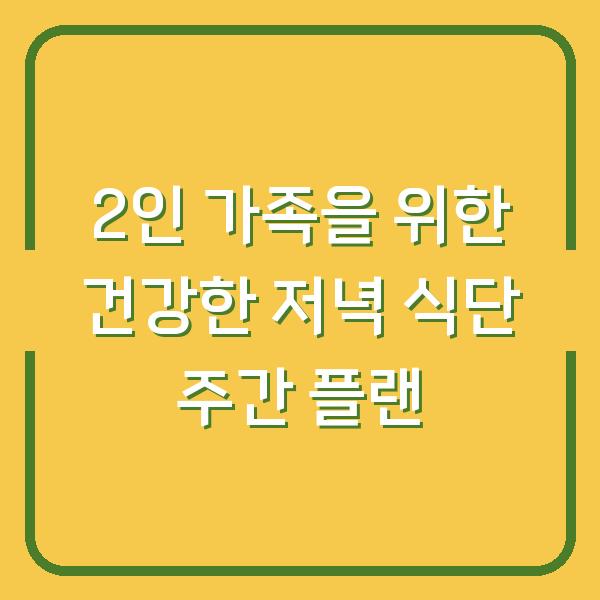 2인 가족을 위한 건강한 저녁 식단 주간 플랜