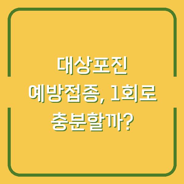 대상포진 예방접종, 1회로 충분할까?