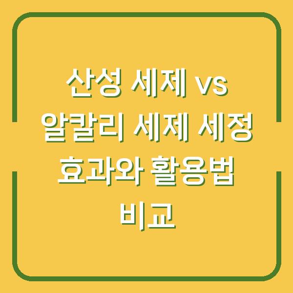 산성 세제 vs 알칼리 세제 세정 효과와 활용법 비교