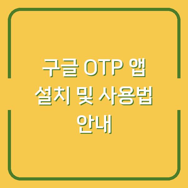 구글 OTP 앱 설치 및 사용법 안내