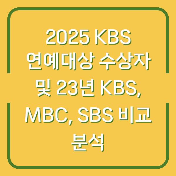 2025 KBS 연예대상 수상자 및 23년 KBS, MBC, SBS 비교 분석