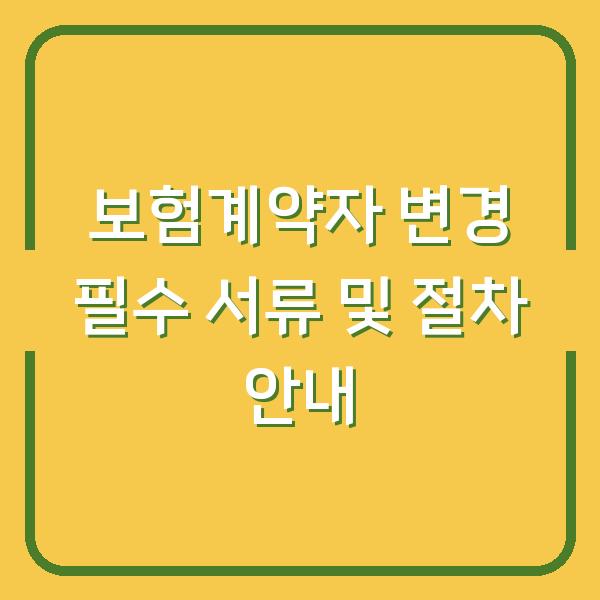 보험계약자 변경 필수 서류 및 절차 안내