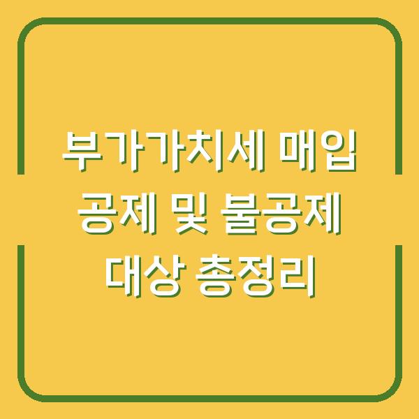 부가가치세 매입 공제 및 불공제 대상 총정리