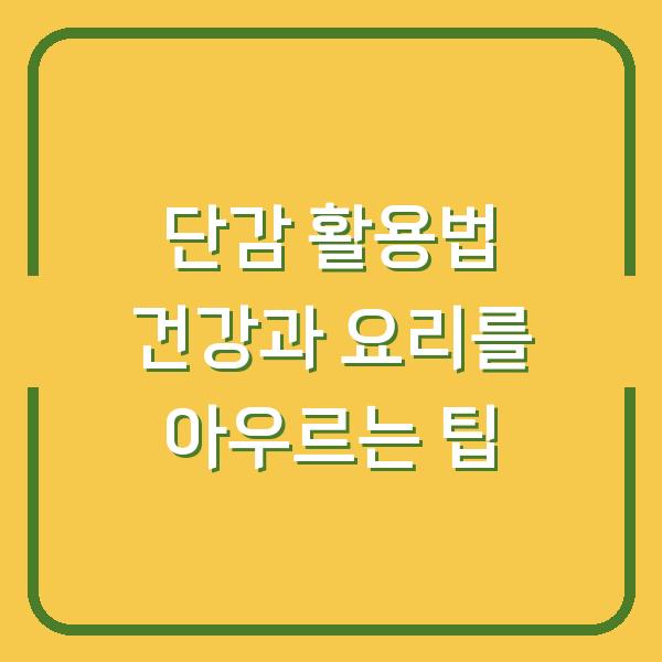 단감 활용법 건강과 요리를 아우르는 팁