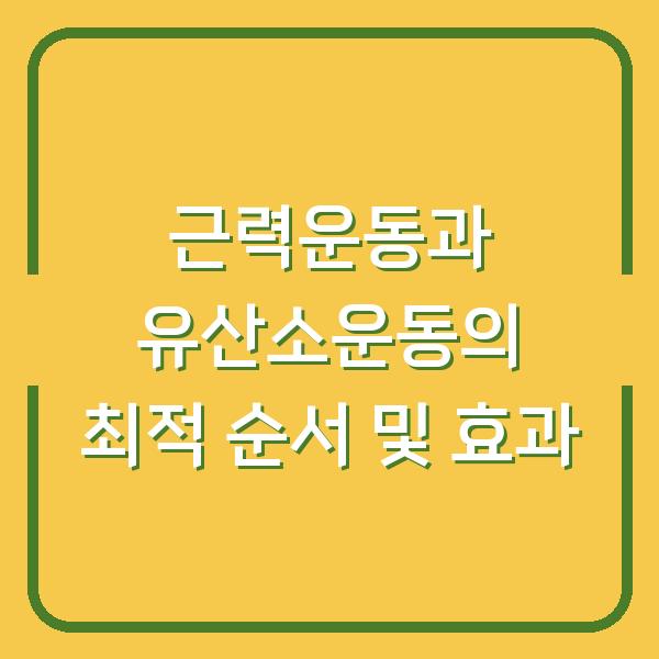근력운동과 유산소운동의 최적 순서 및 효과