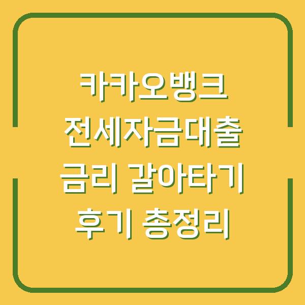 카카오뱅크 전세자금대출 금리 갈아타기 후기 총정리