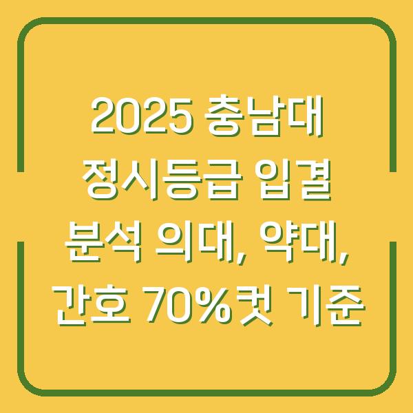 2025 충남대 정시등급 입결 분석 의대, 약대, 간호 70%컷 기준