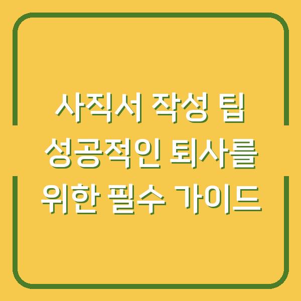 사직서 작성 팁 성공적인 퇴사를 위한 필수 가이드