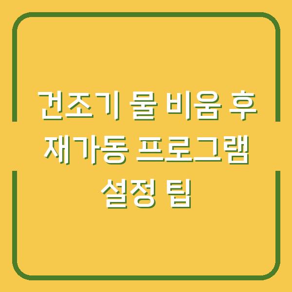 건조기 물 비움 후 재가동 프로그램 설정 팁