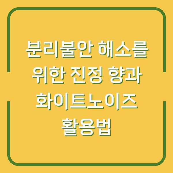 분리불안 해소를 위한 진정 향과 화이트노이즈 활용법