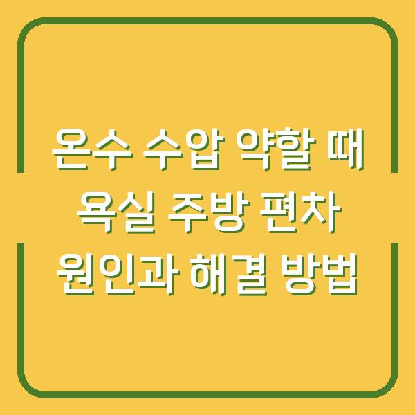 온수 수압 약할 때 욕실 주방 편차 원인과 해결 방법