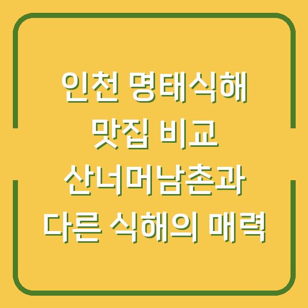 인천 명태식해 맛집 비교 산너머남촌과 다른 식해의 매력