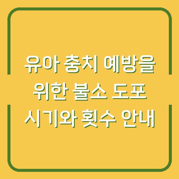 유아 충치 예방을 위한 불소 도포 시기와 횟수 안내