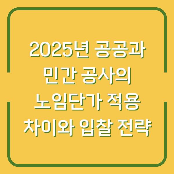 2025년 공공과 민간 공사의 노임단가 적용 차이와 입찰 전략
