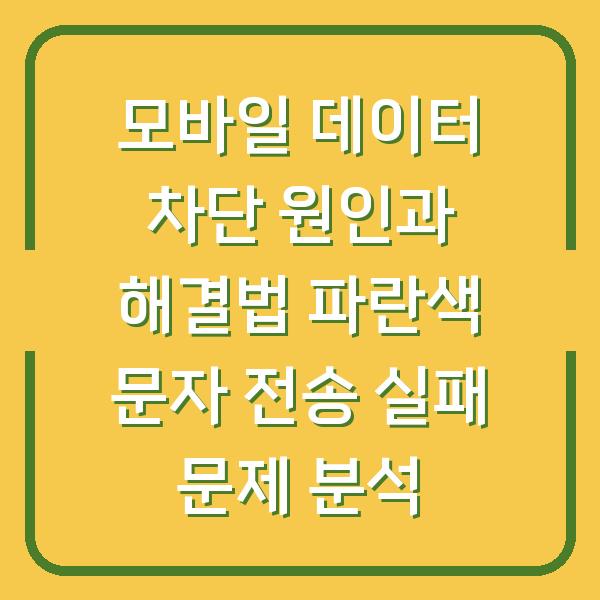 모바일 데이터 차단 원인과 해결법 파란색 문자 전송 실패 문제 분석