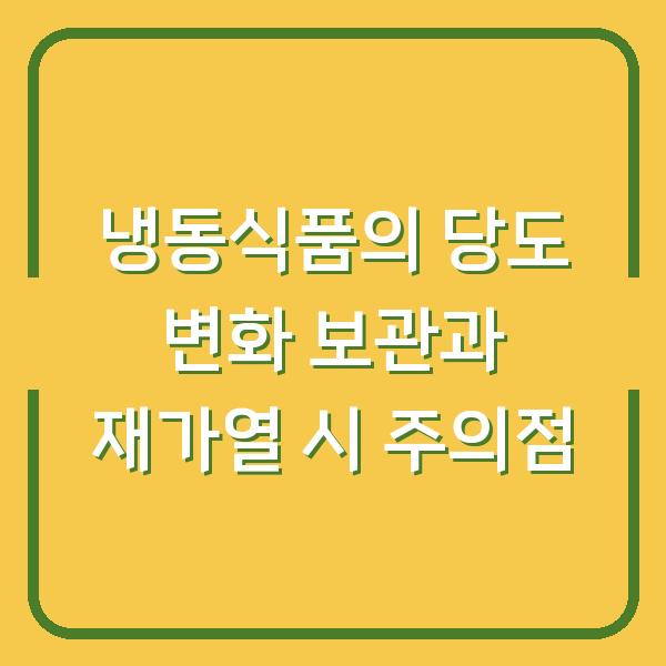 냉동식품의 당도 변화 보관과 재가열 시 주의점