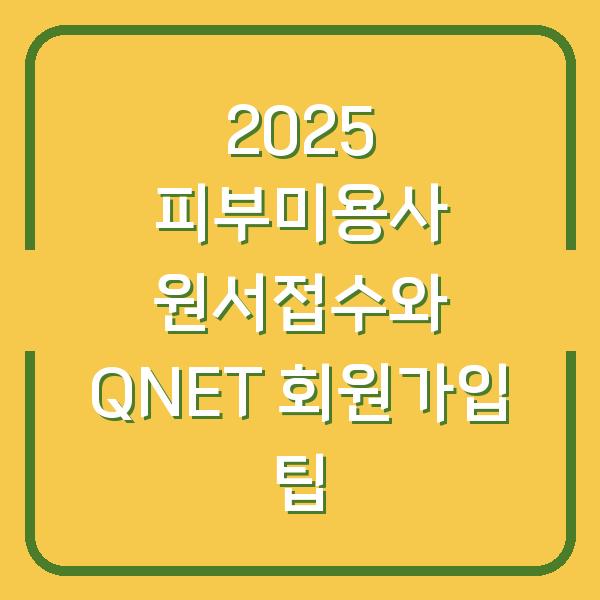 2025 피부미용사 원서접수와 QNET 회원가입 팁