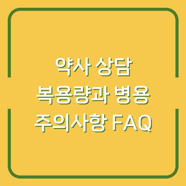 약사 상담 복용량과 병용 주의사항 FAQ