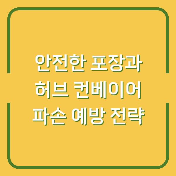 안전한 포장과 허브 컨베이어 파손 예방 전략