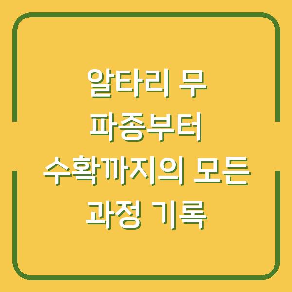 알타리 무 파종부터 수확까지의 모든 과정 기록